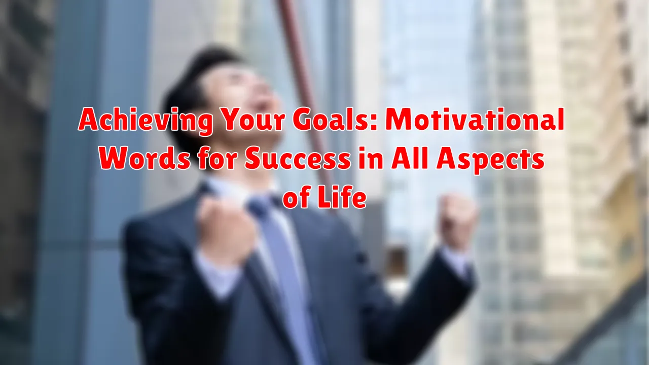 Achieving Your Goals: Motivational Words for Success in All Aspects of Life