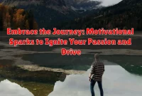 Embrace the Journey: Motivational Sparks to Ignite Your Passion and Drive