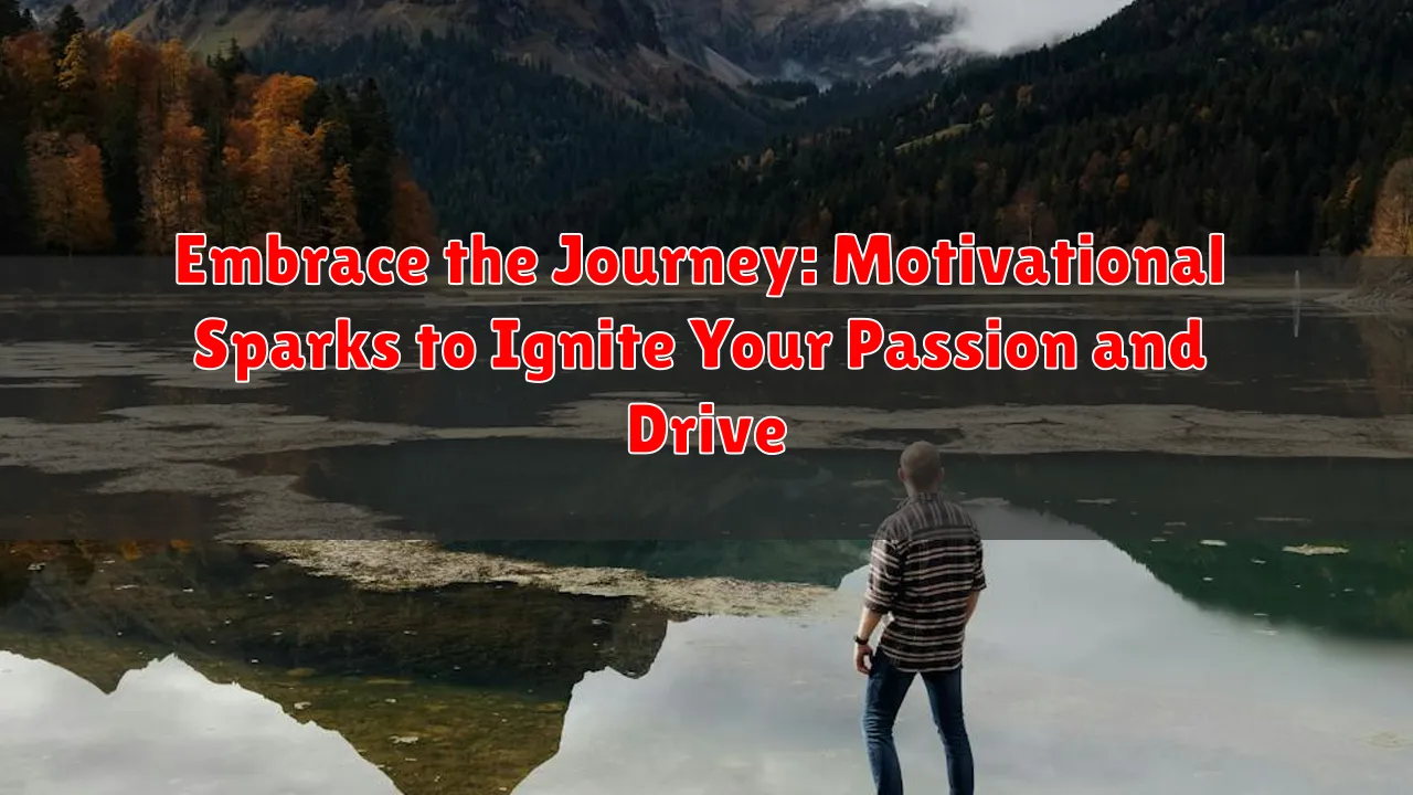 Embrace the Journey: Motivational Sparks to Ignite Your Passion and Drive