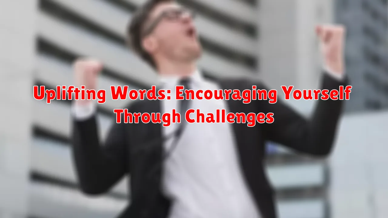 Uplifting Words: Encouraging Yourself Through Challenges